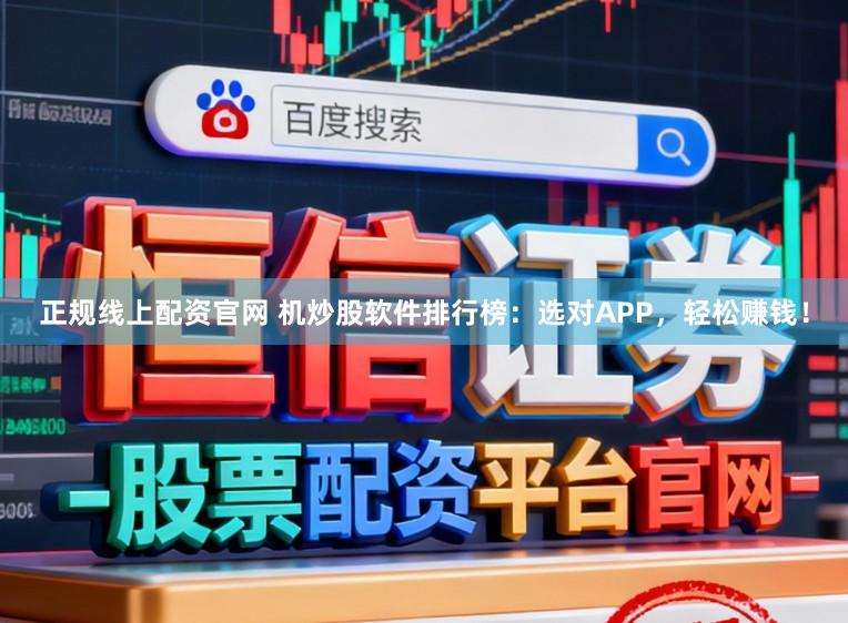 正规线上配资官网 机炒股软件排行榜：选对APP，轻松赚钱！