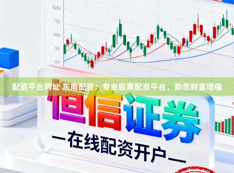 配资平台网址 东南配资：专业股票配资平台，助您财富增值