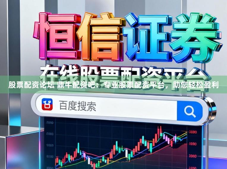 股票配资论坛 鼎牛配资吧：专业股票配资平台，助您轻松盈利