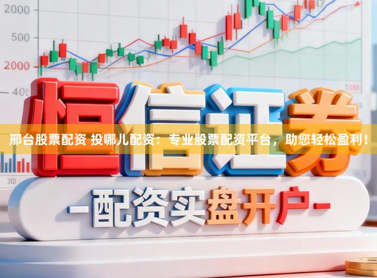 邢台股票配资 投哪儿配资：专业股票配资平台，助您轻松盈利！