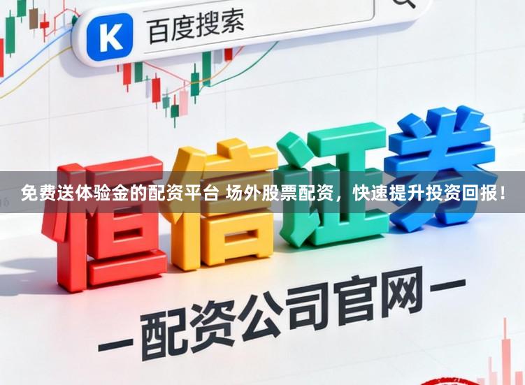 免费送体验金的配资平台 场外股票配资，快速提升投资回报！