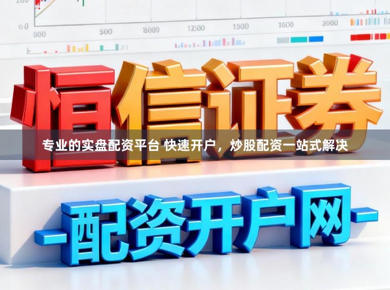 专业的实盘配资平台 快速开户，炒股配资一站式解决