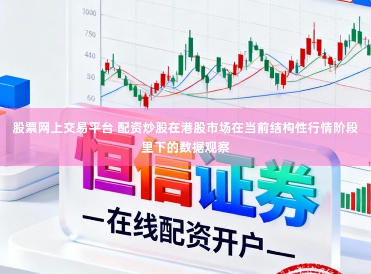 股票网上交易平台 配资炒股在港股市场在当前结构性行情阶段里下的数据观察