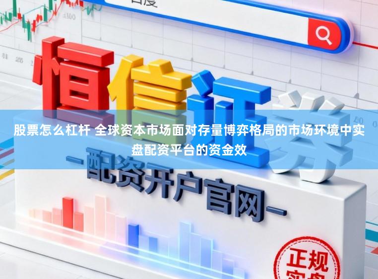 股票怎么杠杆 全球资本市场面对存量博弈格局的市场环境中实盘配资平台的资金效