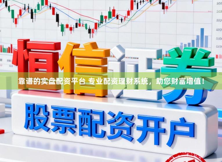 靠谱的实盘配资平台 专业配资理财系统，助您财富增值！