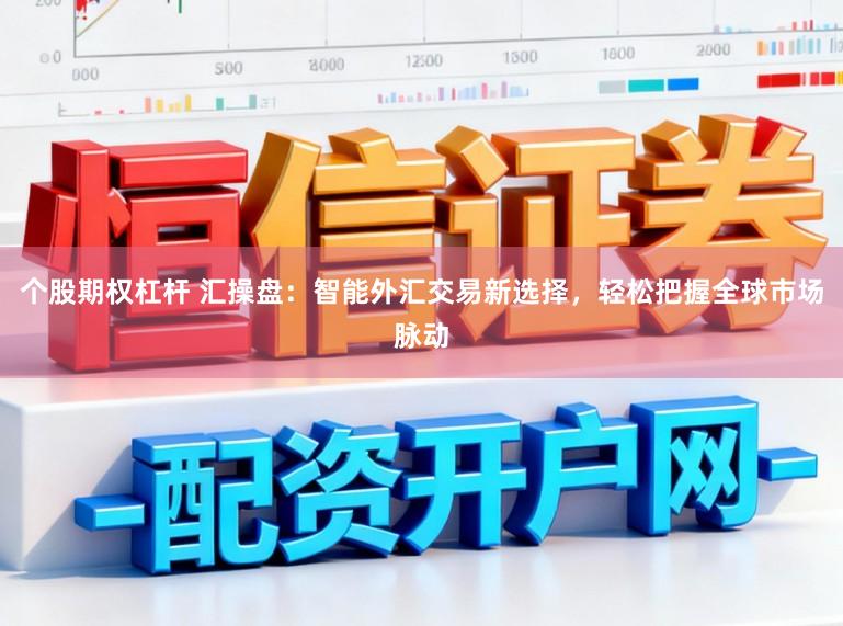个股期权杠杆 汇操盘：智能外汇交易新选择，轻松把握全球市场脉动