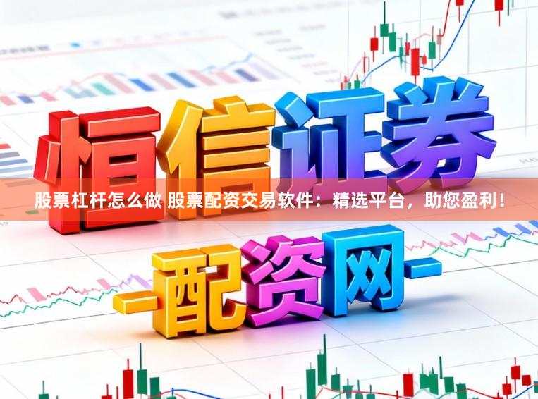 股票杠杆怎么做 股票配资交易软件：精选平台，助您盈利！