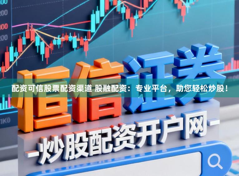 配资可信股票配资渠道 股融配资：专业平台，助您轻松炒股！