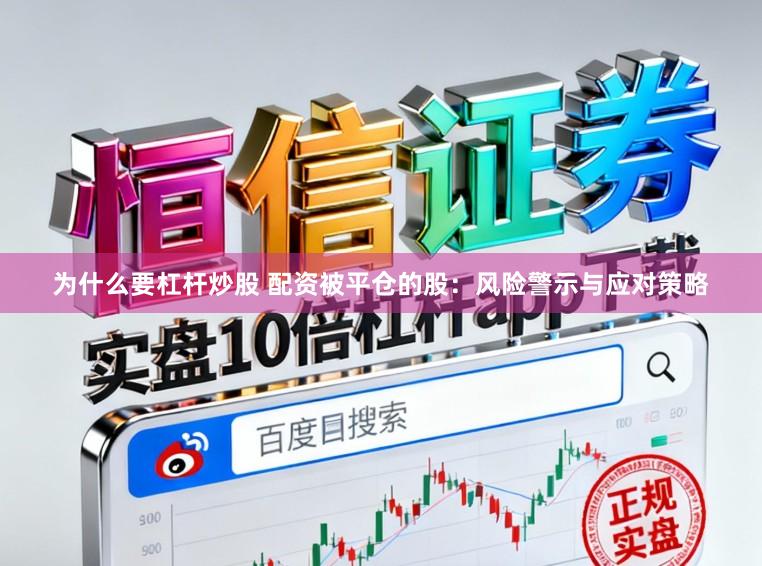 为什么要杠杆炒股 配资被平仓的股：风险警示与应对策略