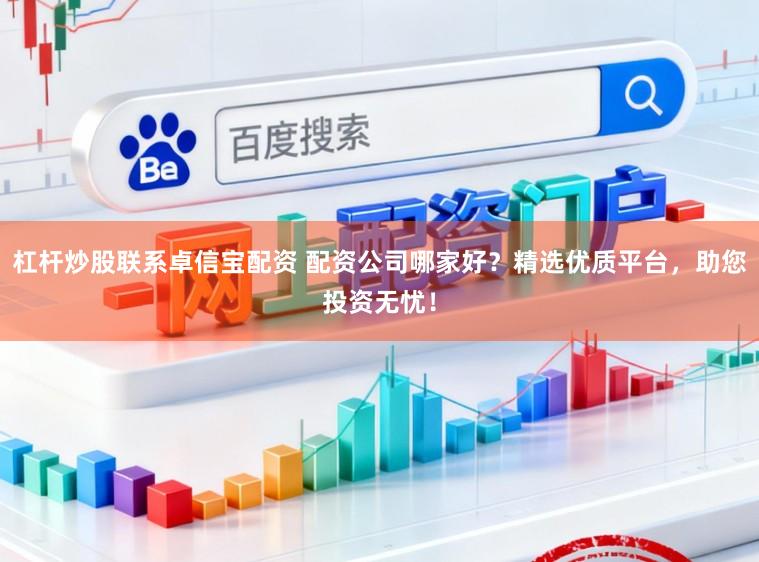 杠杆炒股联系卓信宝配资 配资公司哪家好？精选优质平台，助您投资无忧！