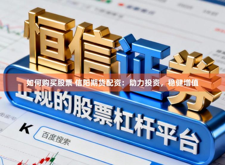 如何购买股票 信阳期货配资：助力投资，稳健增值