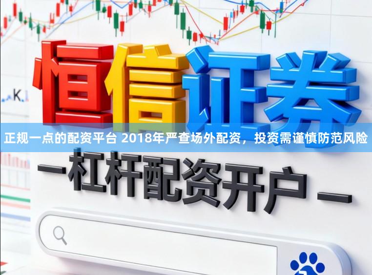 正规一点的配资平台 2018年严查场外配资，投资需谨慎防范风险