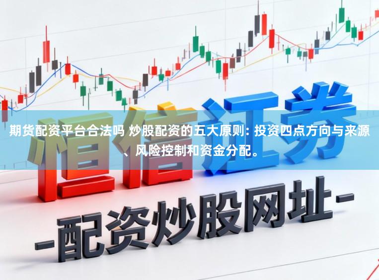 期货配资平台合法吗 炒股配资的五大原则: 投资四点方向与来源、风险控制和资金分配。