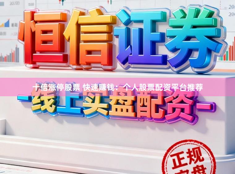 十倍涨停股票 快速赚钱：个人股票配资平台推荐