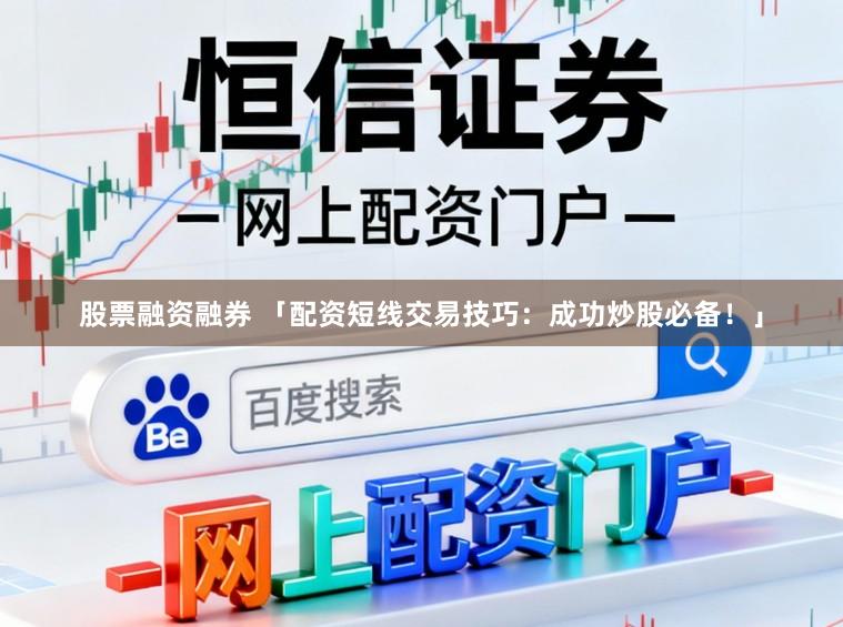 股票融资融券 「配资短线交易技巧：成功炒股必备！」