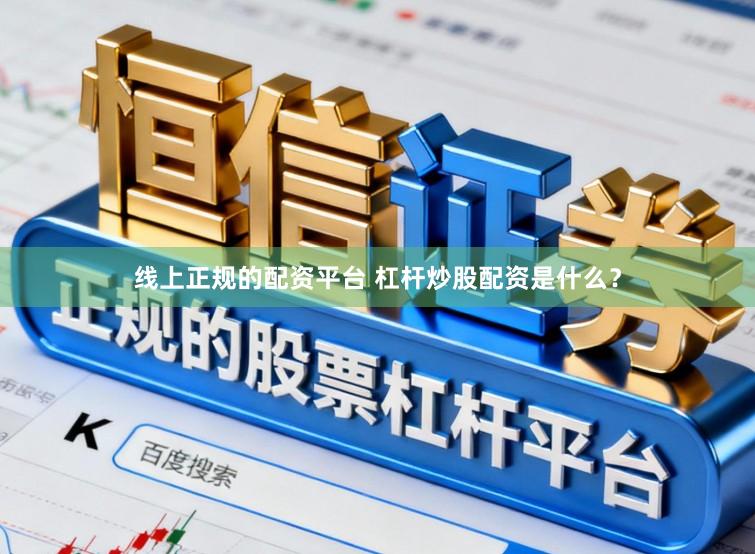 线上正规的配资平台 杠杆炒股配资是什么？