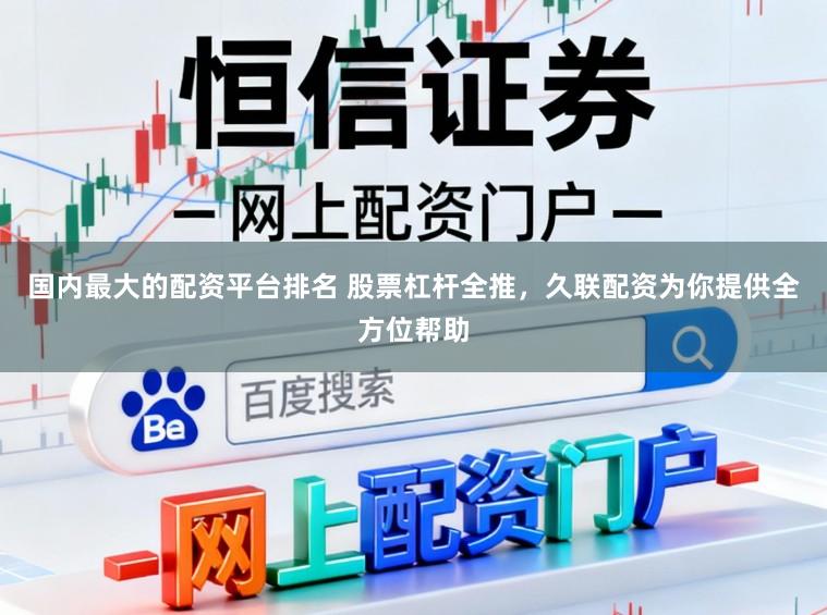 国内最大的配资平台排名 股票杠杆全推，久联配资为你提供全方位帮助