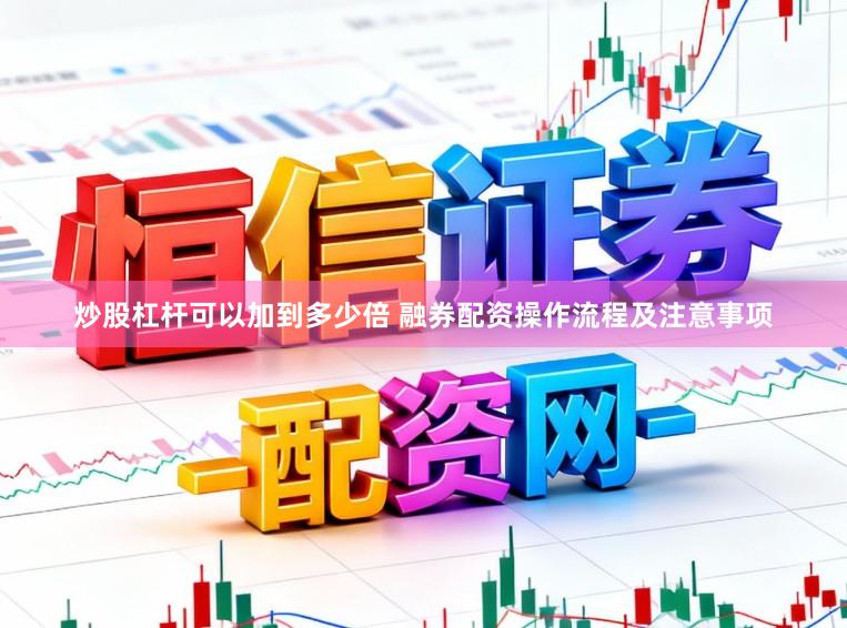 炒股杠杆可以加到多少倍 融券配资操作流程及注意事项