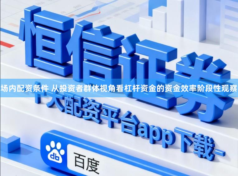 场内配资条件 从投资者群体视角看杠杆资金的资金效率阶段性观察
