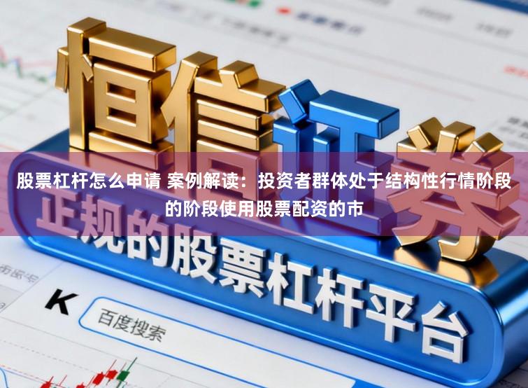 股票杠杆怎么申请 案例解读：投资者群体处于结构性行情阶段的阶段使用股票配资的市