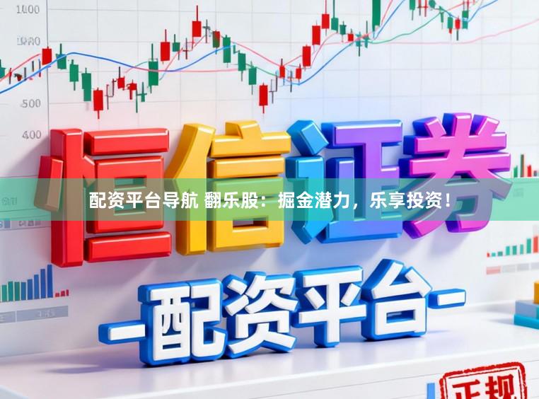 配资平台导航 翻乐股：掘金潜力，乐享投资！