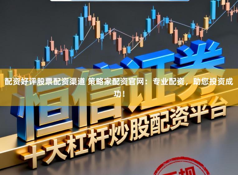 配资好评股票配资渠道 策略家配资官网：专业配资，助您投资成功！