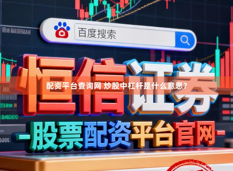 配资平台查询网 炒股中杠杆是什么意思？