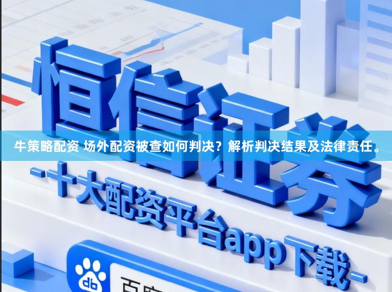 牛策略配资 场外配资被查如何判决？解析判决结果及法律责任。