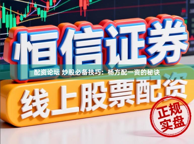 配资论坛 炒股必备技巧：杨方配一资的秘诀