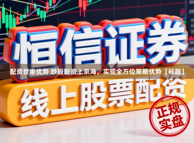 配资世家优势 炒股配资上京海，实现全方位策略优势【标题】