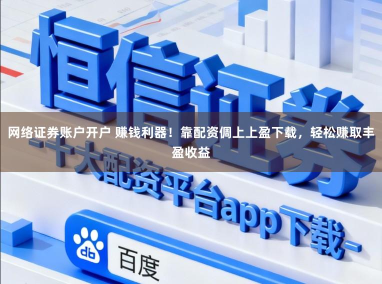 网络证券账户开户 赚钱利器！靠配资倜上上盈下载，轻松赚取丰盈收益