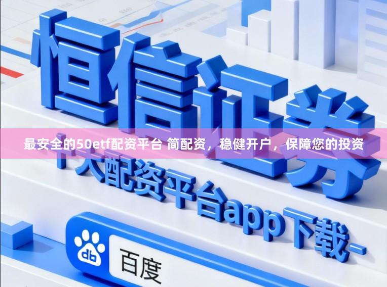 最安全的50etf配资平台 简配资，稳健开户，保障您的投资