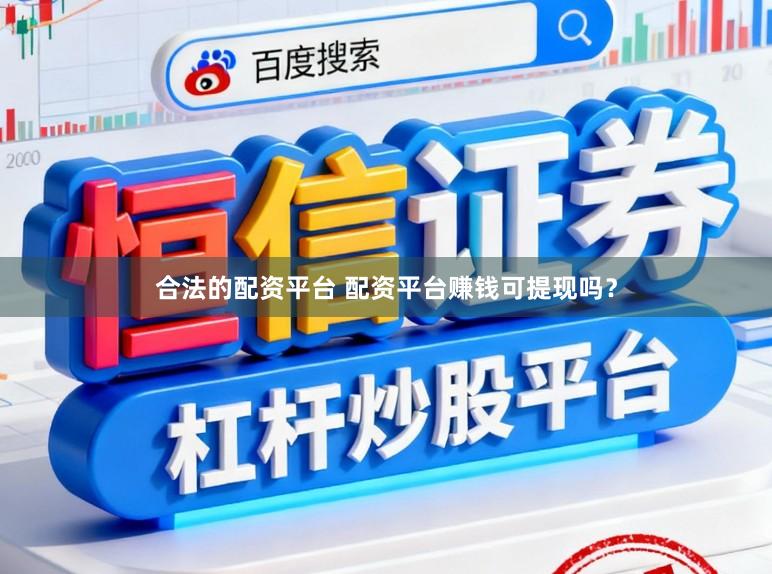 合法的配资平台 配资平台赚钱可提现吗？