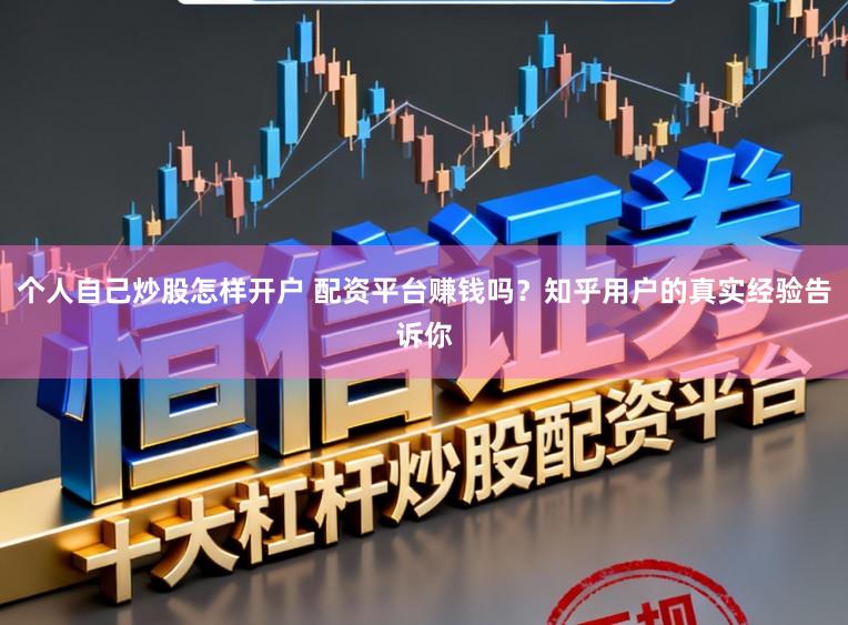 个人自己炒股怎样开户 配资平台赚钱吗？知乎用户的真实经验告诉你