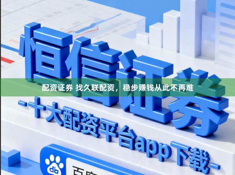配资证券 找久联配资，稳步赚钱从此不再难