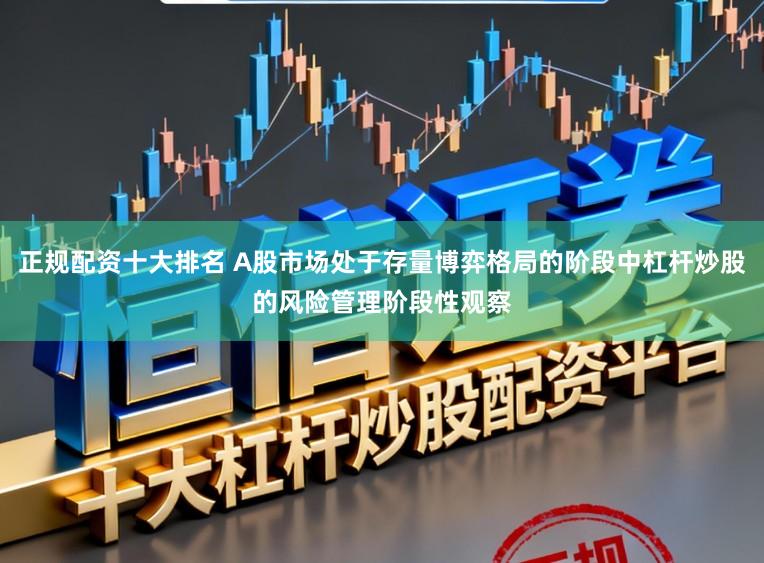正规配资十大排名 A股市场处于存量博弈格局的阶段中杠杆炒股的风险管理阶段性观察