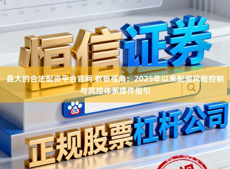 最大的合法配资平台官网 数据视角：2025年以来配资风险控制与风控体系操作指引